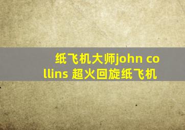 纸飞机大师john collins 超火回旋纸飞机